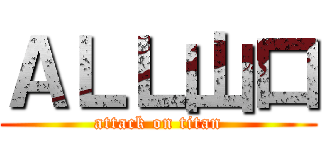 ＡＬＬ山口 (attack on titan)