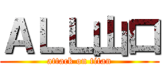 ＡＬＬ山口 (attack on titan)