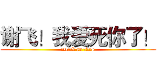 谢飞！我爱死你了！ (attack on titan)