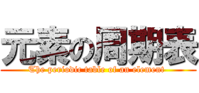 元素の周期表 (The periodic table of an element )