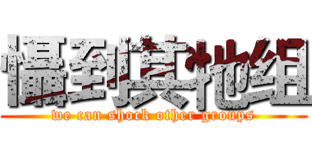 懾到其牠组 (we can shock other groups)