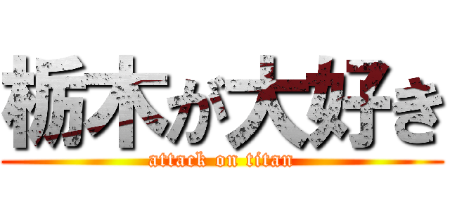 栃木が大好き (attack on titan)