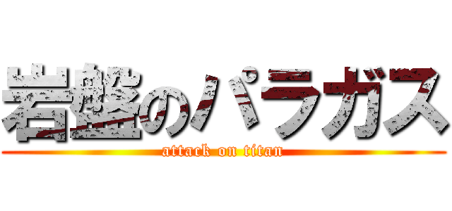 岩盤のパラガス (attack on titan)