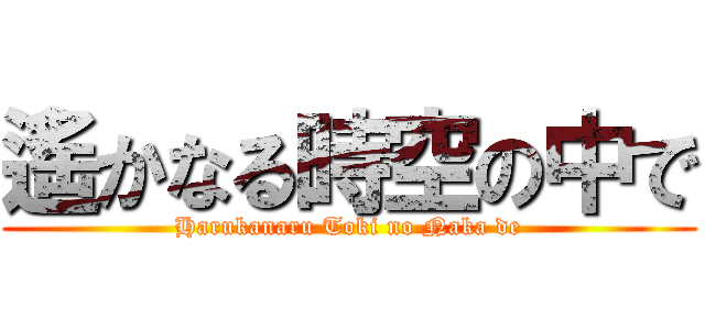 遙かなる時空の中で (Harukanaru Toki no Naka de)