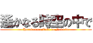 遙かなる時空の中で (Harukanaru Toki no Naka de)