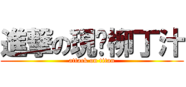 進撃の現榨柳丁汁 (attack on titan)