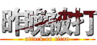 昨晚被打 (attack on titan)