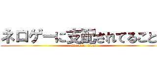 ネロゲーに支配されてることを (attack on titan)