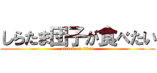 しらたま団子が食べたい (attack on titan)