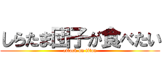 しらたま団子が食べたい (attack on titan)