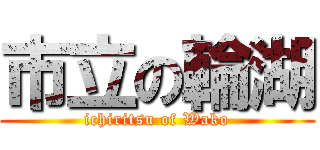 市立の輪湖 (ichiritsu of Wako)