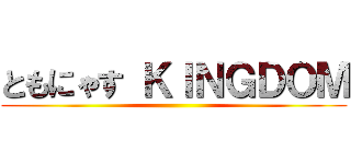 ともにゃす ＫＩＮＧＤＯＭ ()