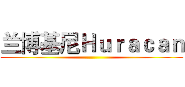 兰博基尼Ｈｕｒａｃａｎ ()