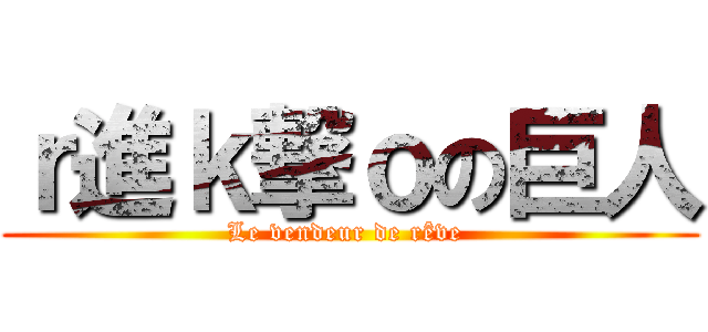 ｒ進ｋ撃ｏの巨人 (Le vendeur de rêve )