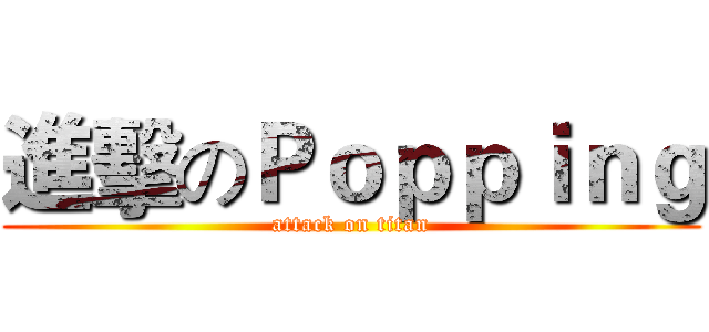 進擊のＰｏｐｐｉｎｇ (attack on titan)