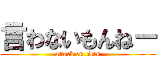 言わないもんねー (attack on titan)