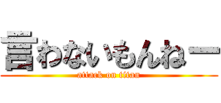 言わないもんねー (attack on titan)