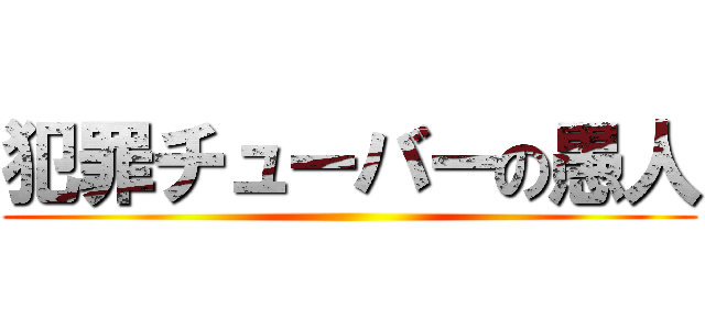 犯罪チューバーの愚人 ()
