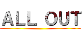 ＡＬＬ ＯＵＴ ()