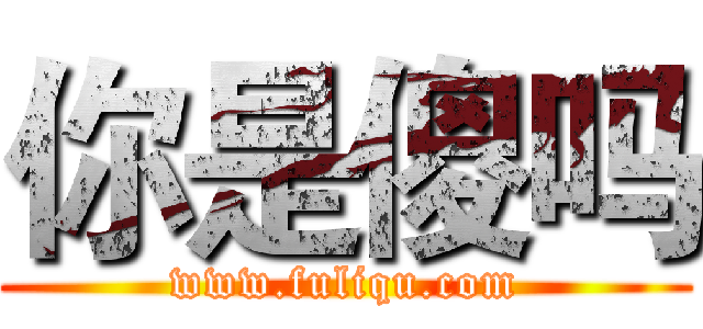 你是傻吗 (www.fuliqu.com)