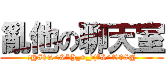 亂他の聊天室 (!@#$%^&*()_+_)(*&^%$#@)