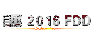 目標 ２０１６ ＦＤＤ (attack on titan)