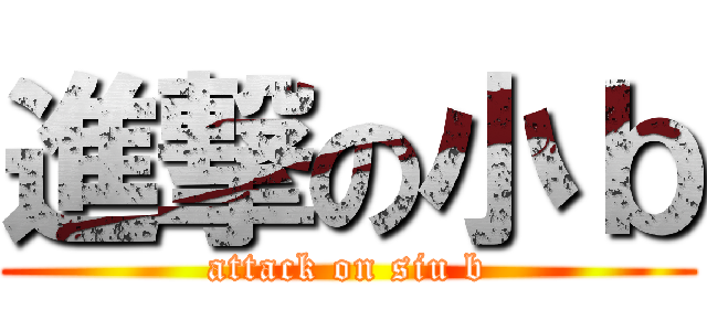 進撃の小ｂ (attack on siu b)