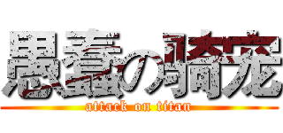 愚蠢の骑宠 (attack on titan)