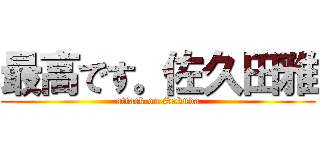 最高です。佐久田雅 (attack on Sakuda)
