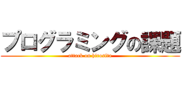 プログラミングの課題 (attack on hirosita)