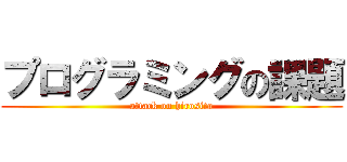 プログラミングの課題 (attack on hirosita)