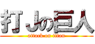 打Ｊの巨人 (attack on titan)