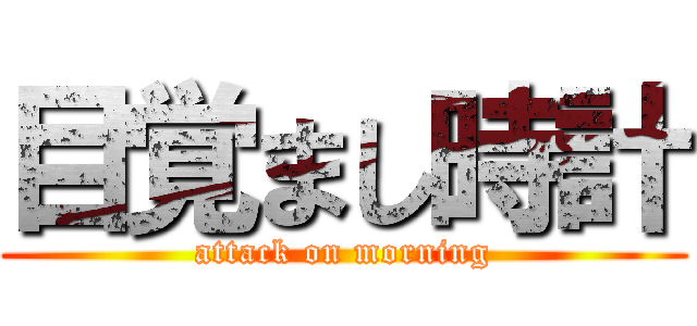 目覚まし時計 (attack on morning)