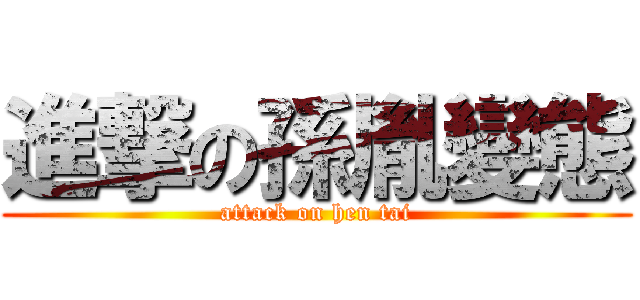 進撃の孫胤變態 (attack on hen tai)