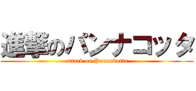 進撃のパンナコッタ (attack on Pannakotta)