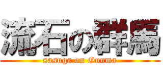流石の群馬 (sasuga on Gunma)