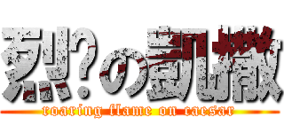 烈焰の凱撒 (roaring flame on caesar)