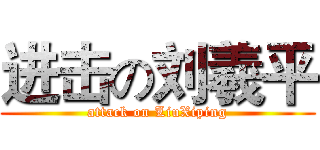 进击の刘羲平 (attack on LiuXiping)