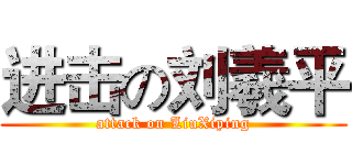 进击の刘羲平 (attack on LiuXiping)
