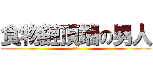 食物鏈頂端の男人 (許鑫)