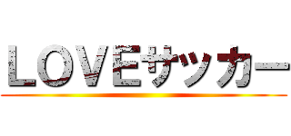 ＬＯＶＥサッカー ()