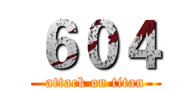 ６０４ (attack on titan)