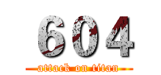 ６０４ (attack on titan)