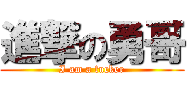 進撃の勇哥 (I am a fucker)