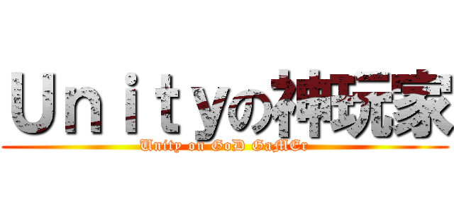 Ｕｎｉｔｙの神玩家 (Unity on GoD GaMEr)
