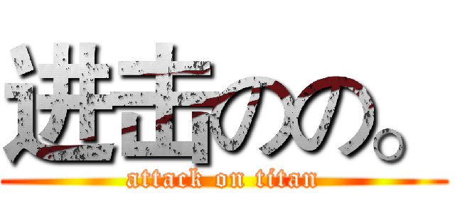 进击のの。 (attack on titan)