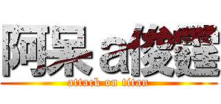 阿呆ａ俊霆 (attack on titan)