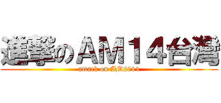進撃のＡＭ１４台灣 (attack on AM2014)