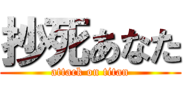 抄死あなた (attack on titan)