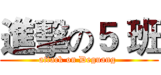 進擊の５ 班 (attack on Deguang )